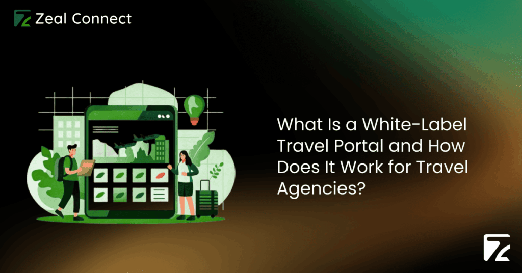 What Is a White-Label Travel Portal and How Does It Work for Travel Agencies-Zeal Connect