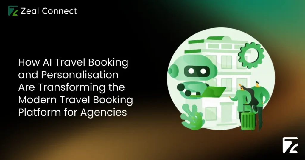 How AI Travel Booking and Personalisation Are Transforming the Modern Travel Booking Platform for Agencies-Zeal Connect