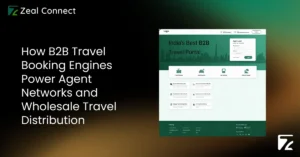 How B2B Travel Booking Engines Power Agent Networks and Wholesale Travel Distribution-Zeal Connect