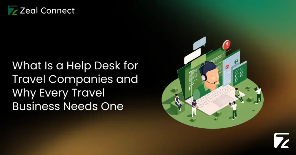 What Is a Help Desk for Travel Companies and Why Every Travel Business Needs One-Zeal Connect