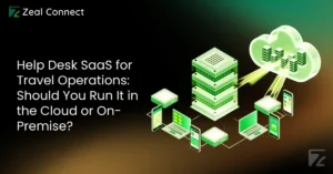 Help Desk SaaS for Travel Operations_ Should You Run It in the Cloud or On-Premise_ -Zeal Connect
