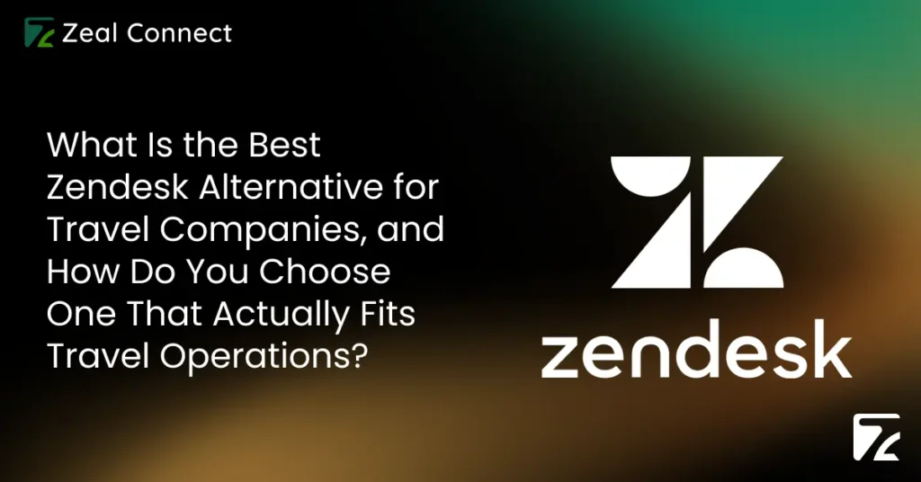 What Is the Best Zendesk Alternative for Travel Companies, and How Do You Choose One That Actually Fits Travel Operations - Zeal Connect