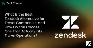 What Is the Best Zendesk Alternative for Travel Companies, and How Do You Choose One That Actually Fits Travel Operations - Zeal Connect