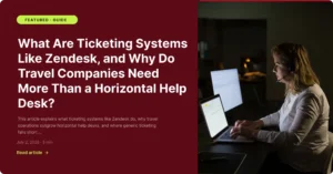 What Are Ticketing Systems Like Zendesk, and Why Do Travel Companies Need More Than a Horizontal Help Desk - Zeal Connect